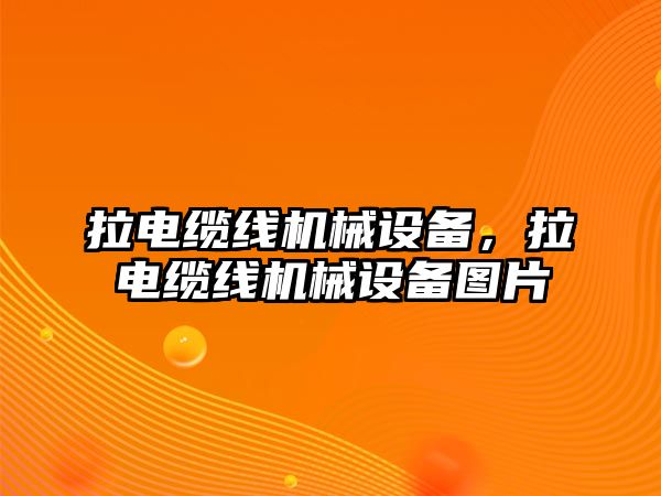 拉電纜線機械設備，拉電纜線機械設備圖片