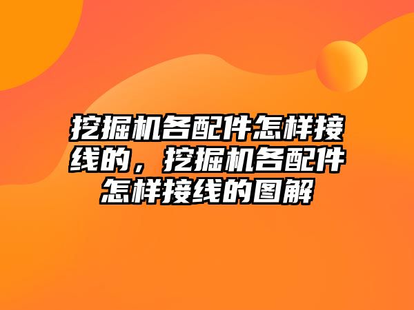 挖掘機各配件怎樣接線的，挖掘機各配件怎樣接線的圖解