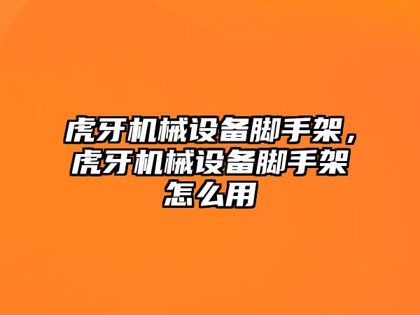 虎牙機械設(shè)備腳手架，虎牙機械設(shè)備腳手架怎么用