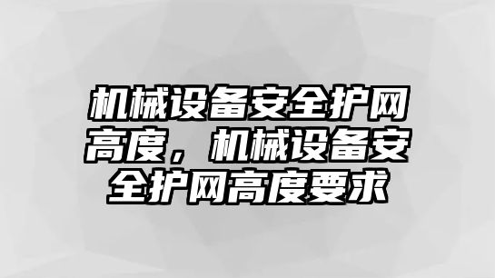 機(jī)械設(shè)備安全護(hù)網(wǎng)高度，機(jī)械設(shè)備安全護(hù)網(wǎng)高度要求