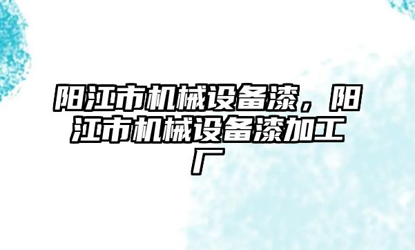 陽江市機械設(shè)備漆，陽江市機械設(shè)備漆加工廠