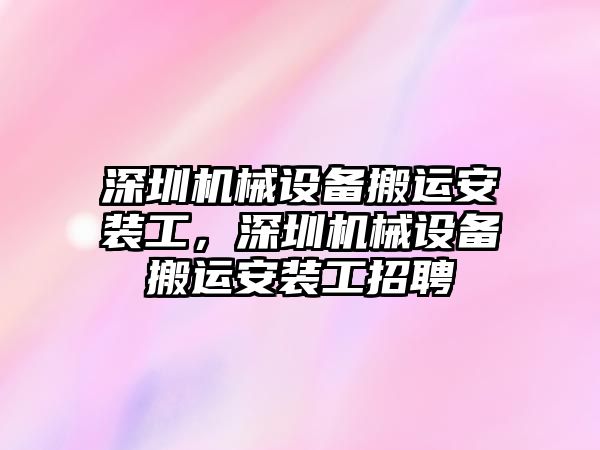 深圳機械設(shè)備搬運安裝工，深圳機械設(shè)備搬運安裝工招聘