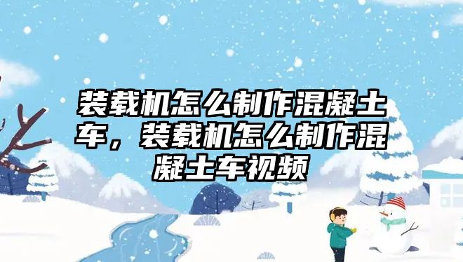 裝載機怎么制作混凝土車，裝載機怎么制作混凝土車視頻