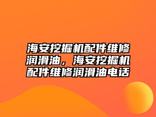 海安挖掘機(jī)配件維修潤滑油，海安挖掘機(jī)配件維修潤滑油電話