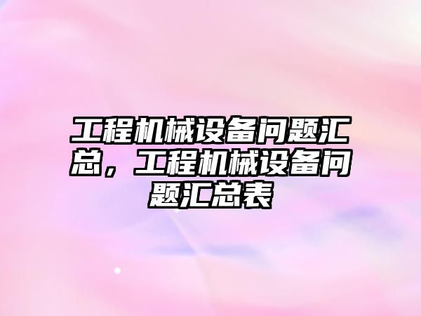 工程機械設(shè)備問題匯總，工程機械設(shè)備問題匯總表