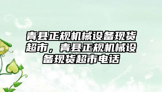 青縣正規(guī)機械設備現(xiàn)貨超市，青縣正規(guī)機械設備現(xiàn)貨超市電話