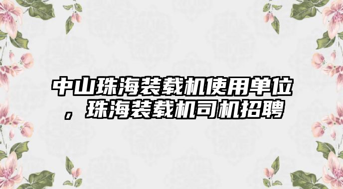 中山珠海裝載機使用單位，珠海裝載機司機招聘