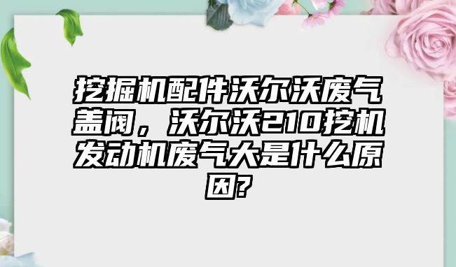 挖掘機配件沃爾沃廢氣蓋閥，沃爾沃210挖機發(fā)動機廢氣大是什么原因?