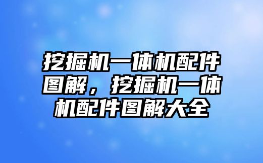 挖掘機(jī)一體機(jī)配件圖解，挖掘機(jī)一體機(jī)配件圖解大全