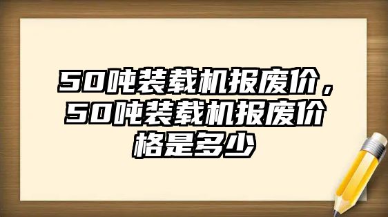 50噸裝載機報廢價，50噸裝載機報廢價格是多少