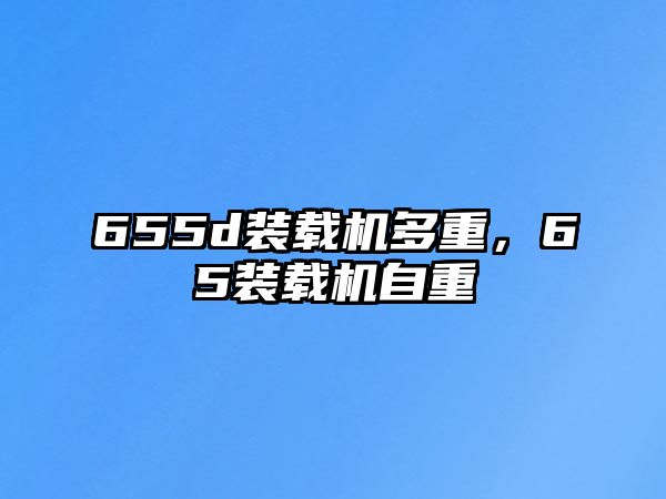 655d裝載機多重，65裝載機自重