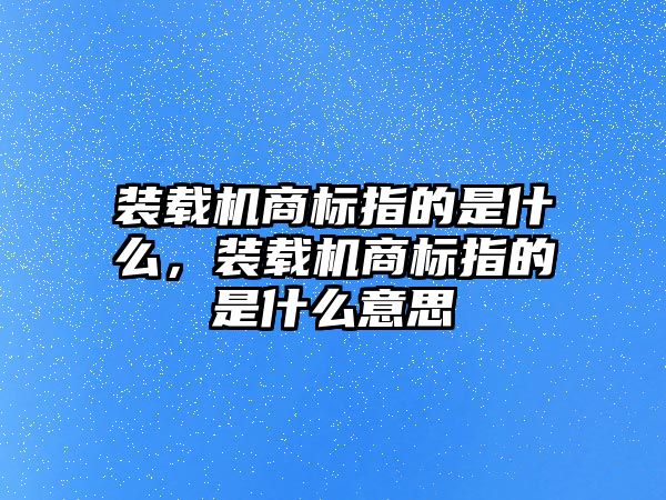 裝載機(jī)商標(biāo)指的是什么，裝載機(jī)商標(biāo)指的是什么意思