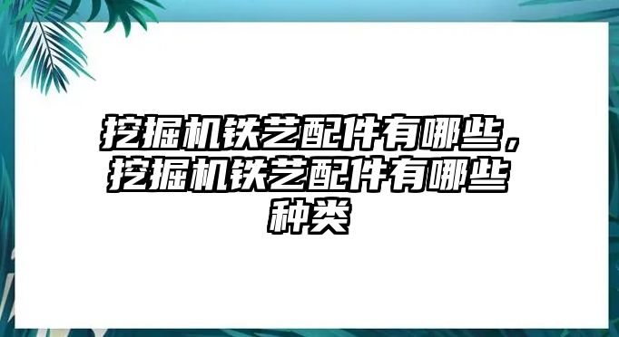 挖掘機(jī)鐵藝配件有哪些，挖掘機(jī)鐵藝配件有哪些種類(lèi)