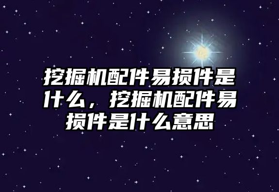 挖掘機(jī)配件易損件是什么，挖掘機(jī)配件易損件是什么意思