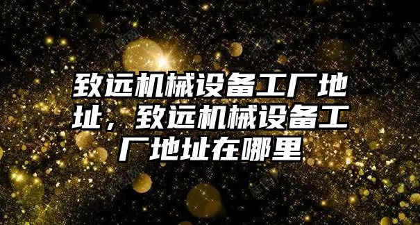 致遠機械設備工廠地址，致遠機械設備工廠地址在哪里