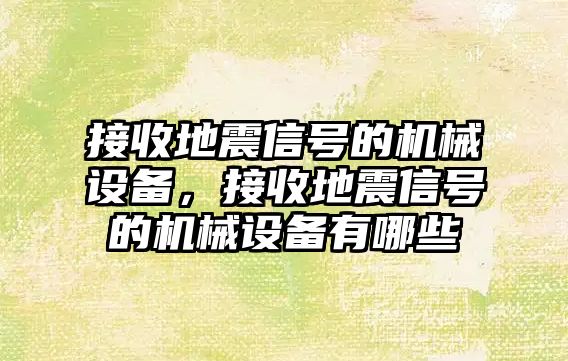 接收地震信號的機械設備，接收地震信號的機械設備有哪些