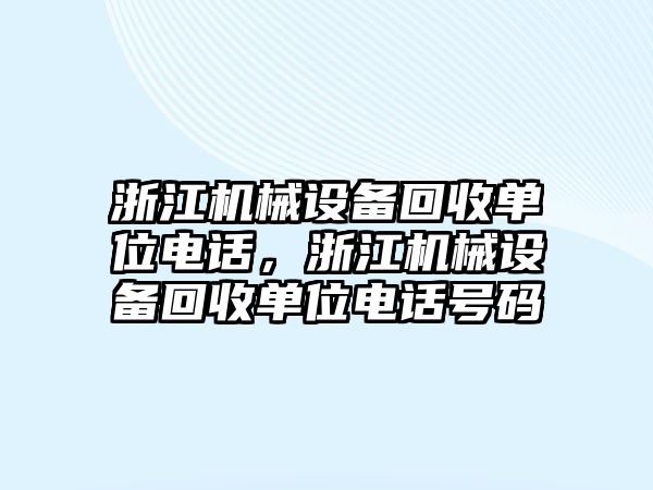 浙江機械設(shè)備回收單位電話，浙江機械設(shè)備回收單位電話號碼