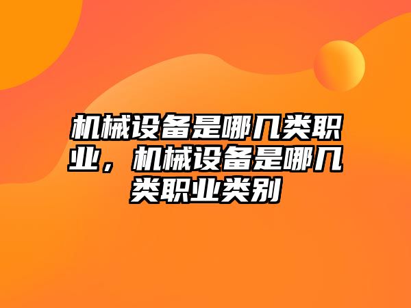 機械設備是哪幾類職業(yè)，機械設備是哪幾類職業(yè)類別