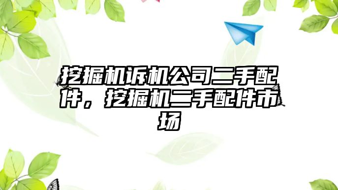 挖掘機(jī)訴機(jī)公司二手配件，挖掘機(jī)二手配件市場(chǎng)