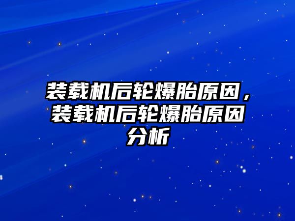 裝載機后輪爆胎原因，裝載機后輪爆胎原因分析