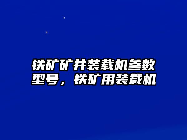 鐵礦礦井裝載機(jī)參數(shù)型號，鐵礦用裝載機(jī)