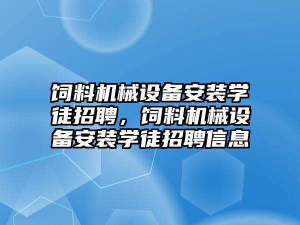 飼料機械設(shè)備安裝學徒招聘，飼料機械設(shè)備安裝學徒招聘信息