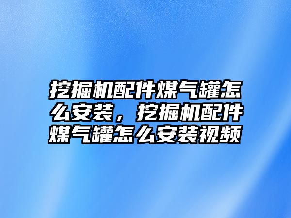 挖掘機(jī)配件煤氣罐怎么安裝，挖掘機(jī)配件煤氣罐怎么安裝視頻