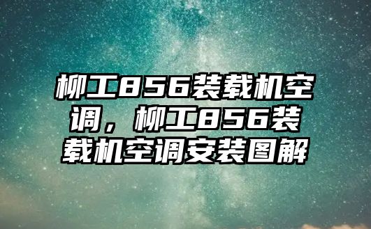 柳工856裝載機(jī)空調(diào)，柳工856裝載機(jī)空調(diào)安裝圖解