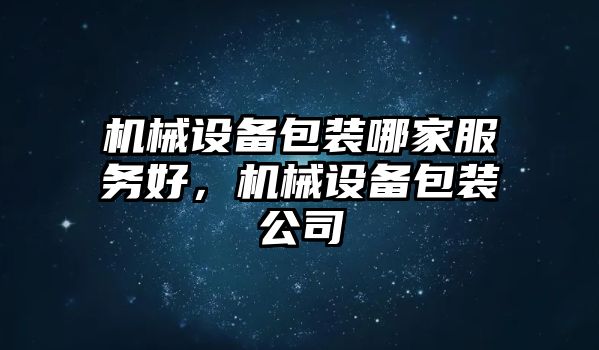 機(jī)械設(shè)備包裝哪家服務(wù)好，機(jī)械設(shè)備包裝公司