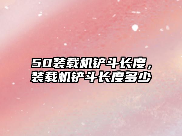 50裝載機(jī)鏟斗長(zhǎng)度，裝載機(jī)鏟斗長(zhǎng)度多少