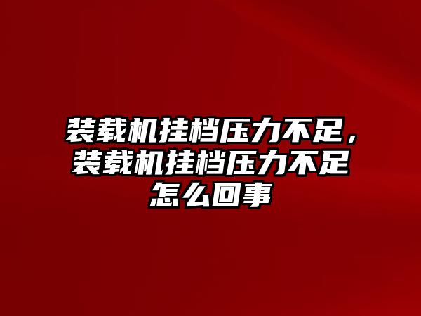 裝載機(jī)掛檔壓力不足，裝載機(jī)掛檔壓力不足怎么回事