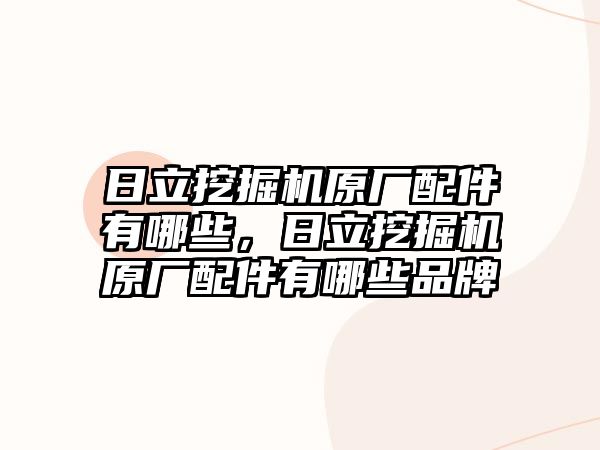 日立挖掘機原廠配件有哪些，日立挖掘機原廠配件有哪些品牌