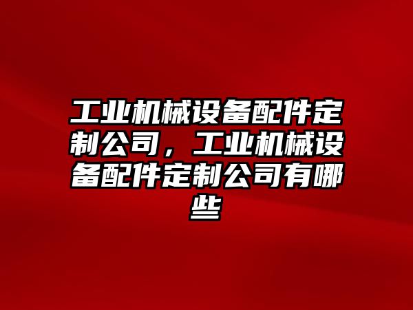 工業(yè)機械設(shè)備配件定制公司，工業(yè)機械設(shè)備配件定制公司有哪些