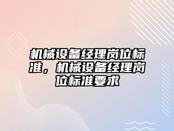 機械設備經理崗位標準，機械設備經理崗位標準要求