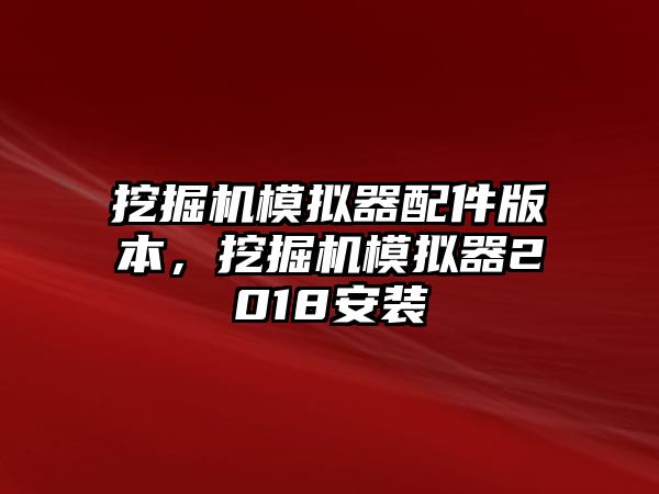 挖掘機模擬器配件版本，挖掘機模擬器2018安裝