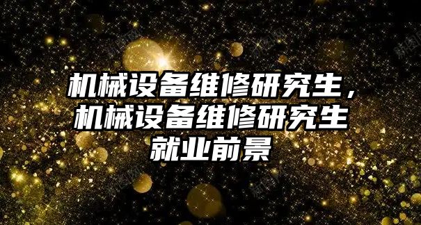 機械設備維修研究生，機械設備維修研究生就業(yè)前景