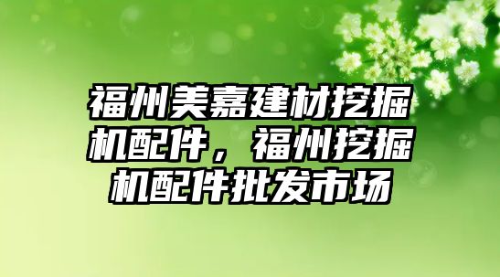 福州美嘉建材挖掘機配件，福州挖掘機配件批發(fā)市場