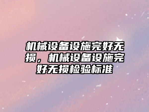 機械設(shè)備設(shè)施完好無損，機械設(shè)備設(shè)施完好無損檢驗標(biāo)準(zhǔn)