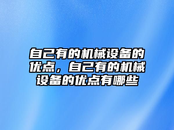 自己有的機械設(shè)備的優(yōu)點，自己有的機械設(shè)備的優(yōu)點有哪些