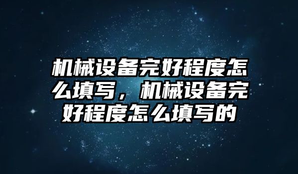 機械設(shè)備完好程度怎么填寫，機械設(shè)備完好程度怎么填寫的