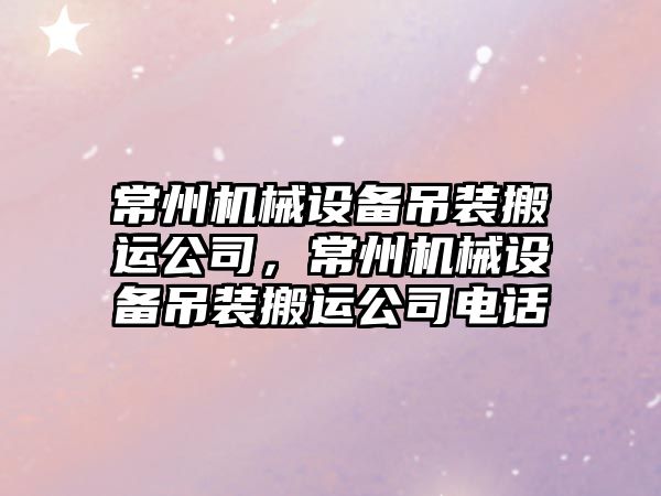 常州機械設(shè)備吊裝搬運公司，常州機械設(shè)備吊裝搬運公司電話