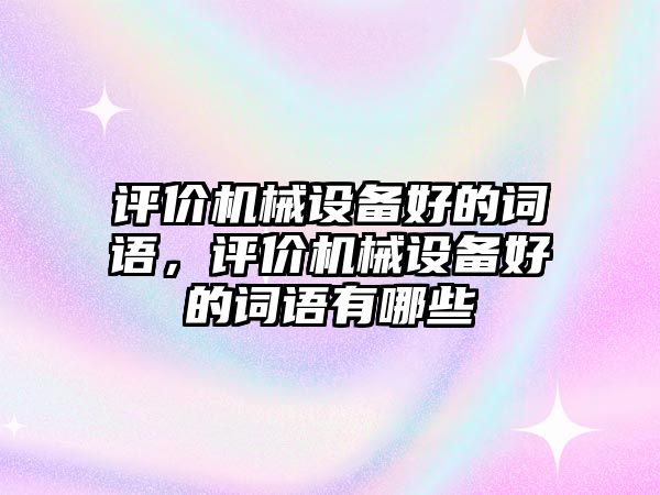 評價機械設備好的詞語，評價機械設備好的詞語有哪些