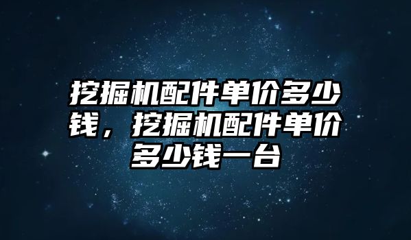 挖掘機配件單價多少錢，挖掘機配件單價多少錢一臺