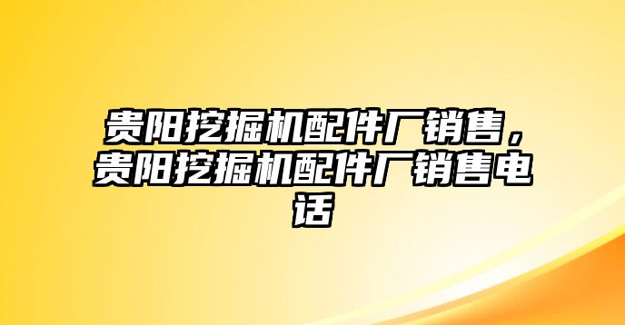 貴陽挖掘機配件廠銷售，貴陽挖掘機配件廠銷售電話