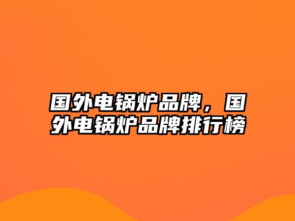 國外電鍋爐品牌，國外電鍋爐品牌排行榜