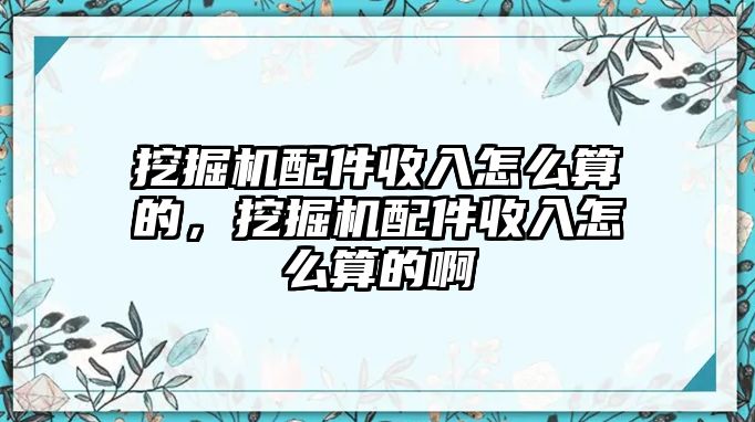 挖掘機(jī)配件收入怎么算的，挖掘機(jī)配件收入怎么算的啊