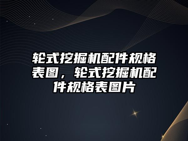 輪式挖掘機配件規(guī)格表圖，輪式挖掘機配件規(guī)格表圖片