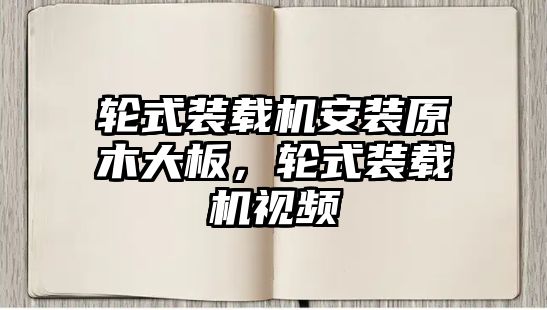 輪式裝載機安裝原木大板，輪式裝載機視頻