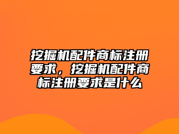 挖掘機配件商標(biāo)注冊要求，挖掘機配件商標(biāo)注冊要求是什么