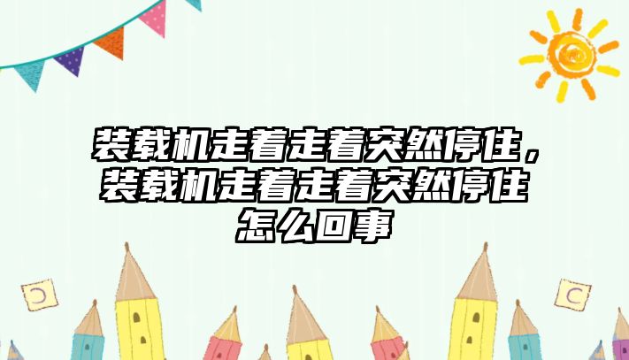 裝載機(jī)走著走著突然停住，裝載機(jī)走著走著突然停住怎么回事